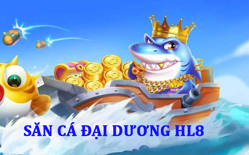 Săn Cá Đại Dương HL8 siêu hấp dẫn đang chờ đó bạn